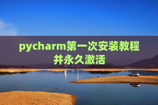 pycharm第一次安装教程并永久激活